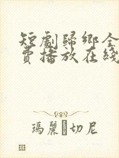 短剧归乡全集免费播放在线观看