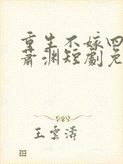 重生不嫁四皇子萧渊短剧免费观看