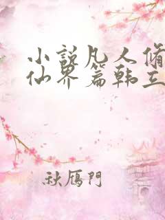 小说凡人修仙之仙界篇韩立南宫婉无弹窗