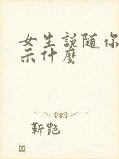 女生说随你吧暗示什么