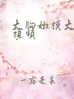大胸嫩模大尺度视频