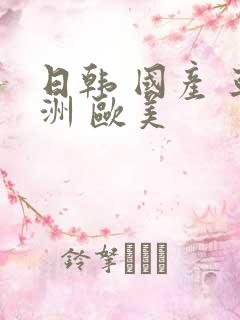 日韩 国产 亚洲 欧美