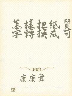 怎样把纸质的文字转换成可编辑的电子版