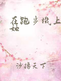 在跑步机上要了她