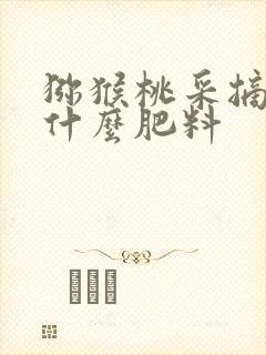 猕猴桃采摘后上什么肥料