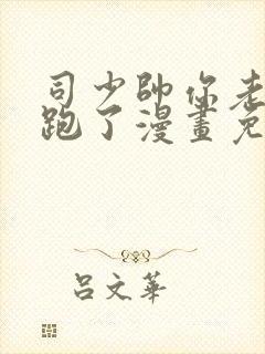 司少帅你老婆又跑了漫画免费