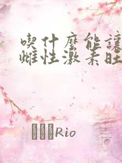 吃什么能让女人雌性激素旺盛