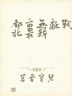 都市无敌战神林北最新