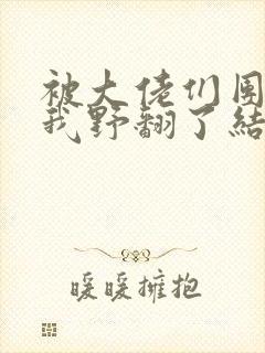 被大佬们团宠后我野翻了结局