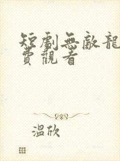 短剧无敌龙皇免费观看