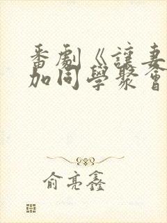番剧《让妻子参加同学聚会以后》哪