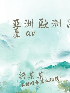 亚洲 欧洲 国产 av