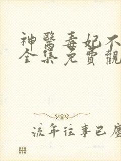 神医毒妃不好惹全集免费观看完整