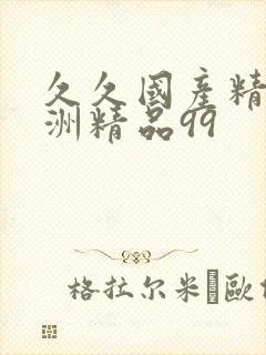 久久国产精品亚洲精品99