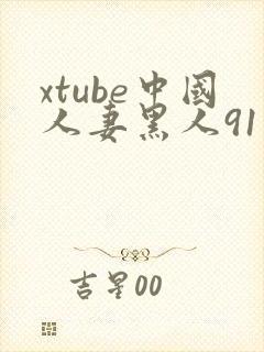 xtube中国人妻黑人91