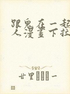 跟鬼在一起的男人漫画下拉式