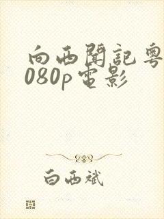 向西闻记粤语1080p电影