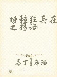 特种狂兵在都市之杨洛