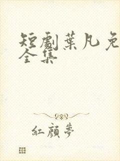 短剧叶凡免费看全集