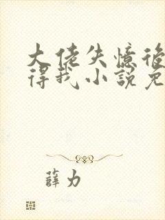 大佬失忆后只记得我小说免费阅读