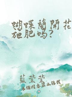 蝴蝶兰开花时能施肥吗?