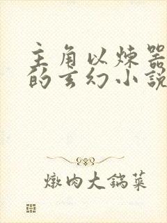 主角以炼器为主的玄幻小说