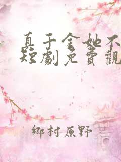 真千金她不好惹短剧免费观看全集