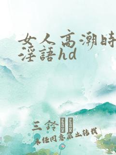 女人高潮时候的淫语hd