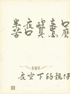半夜醒来口干口苦口臭怎么回事