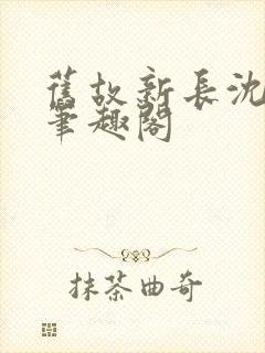 旧故新长沈抱山笔趣阁