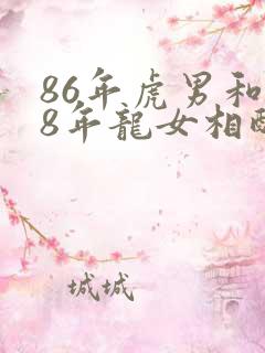 86年虎男和88年龙女相配吗