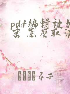 pdf编辑被加密 怎么取消