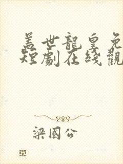 盖世龙皇免费的短剧在线观看完整版