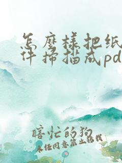 怎么样把纸质文件扫描成pdf文件