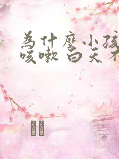 为什么小孩晚上咳嗽 白天不咳嗽