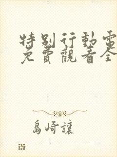 特别行动电视剧免费观看全集