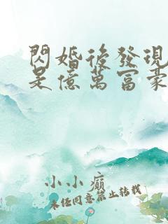 闪婚后发现老公是亿万富豪小说阅读全部