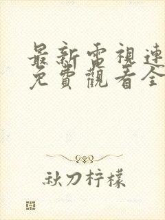 最新电视连续剧免费观看全集