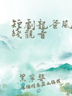 短剧龙爸风云在线观看