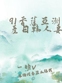 91香蕉亚洲国产日韩人妻丁香
