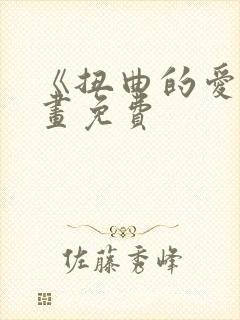 《扭曲的爱》漫画免费