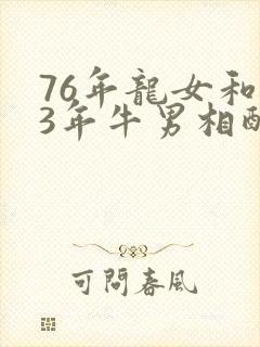 76年龙女和73年牛男相配吗