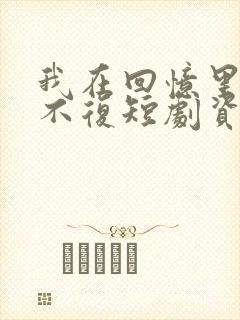 我在回忆里万劫不复短剧资源