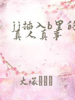 jj插入b里的真人真事