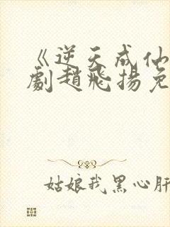 《逆天成仙》短剧赵飞扬免费观看