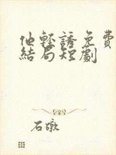 他轻诱免费看大结局短剧