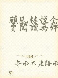 顾风林悦全文免费阅读无弹窗笔趣阁