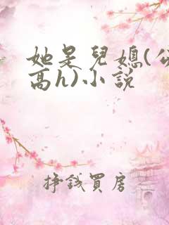 她是儿媳(公媳高h)小说
