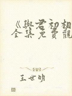 《与君初相识》全集免费观看