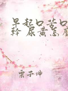 早起口苦口臭口干 尿黄怎么回事
